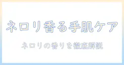 ハンドクリームのネロリ香りを徹底解説：香りの特徴と選び方、おすすめアイテム