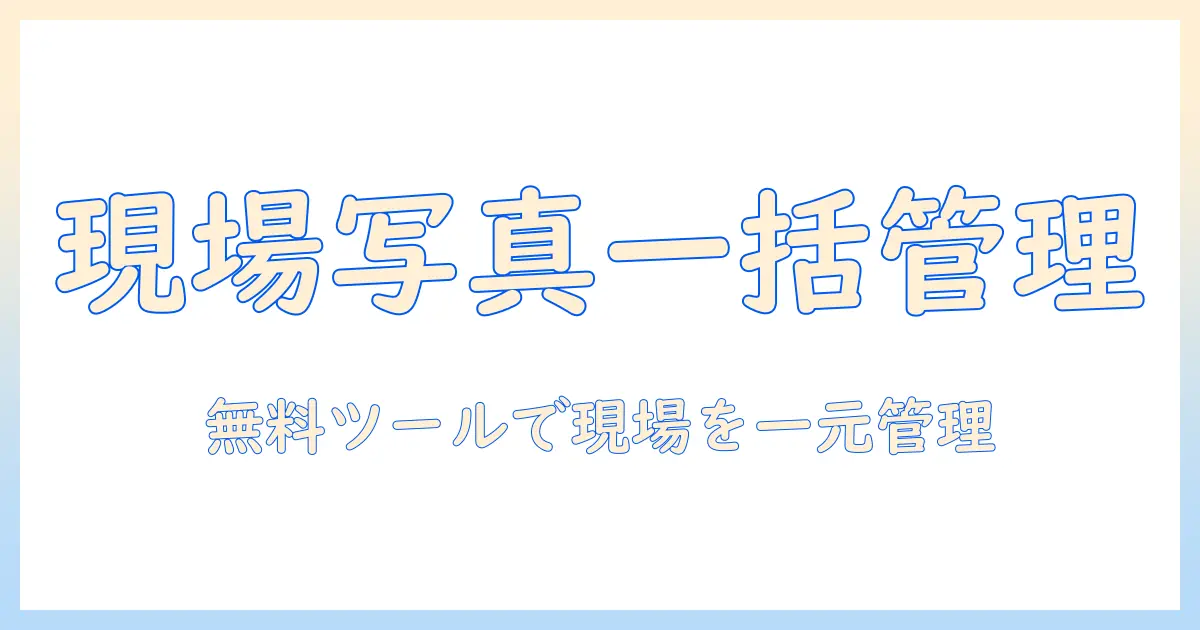 工事 写真 台帳 フリー ソフト おすすめを徹底解説：現場の写真管理と台帳作成を無料ツールで実現する方法