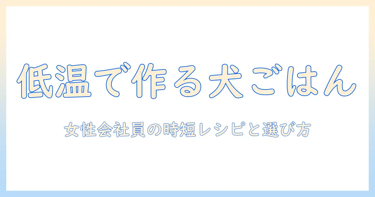 ドッグフードを低温調理で作る方法とポイント｜女性会社員向けの時短レシピと選び方
