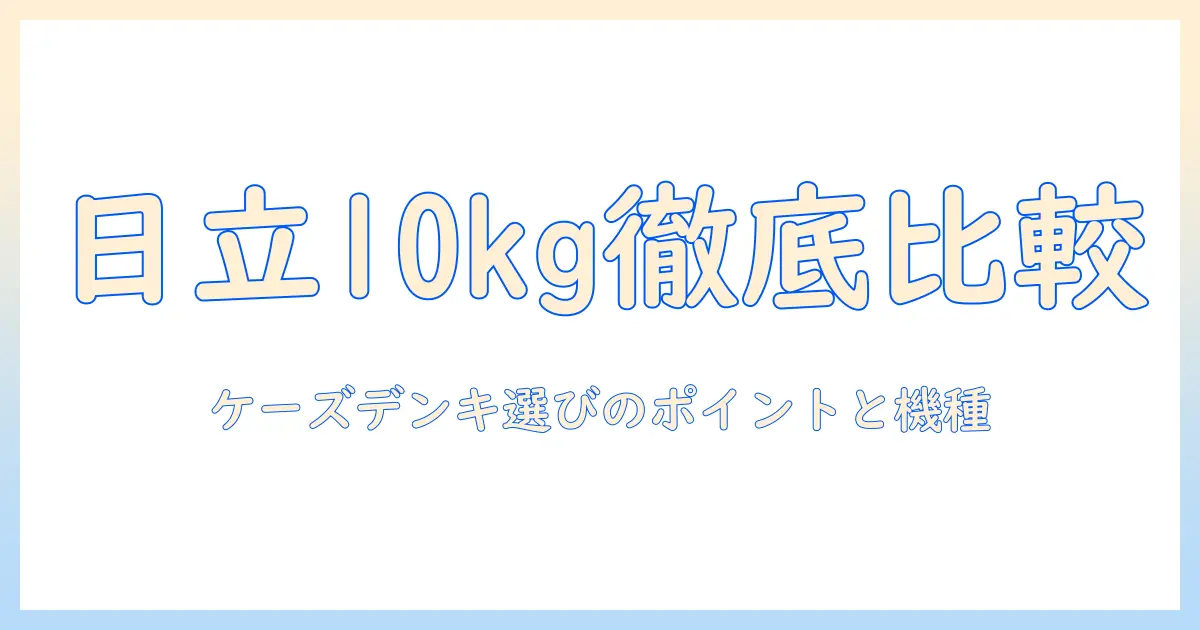 日立の洗濯機10kgをケーズデンキで選ぶときのポイント|徹底比較とおすすめ機種