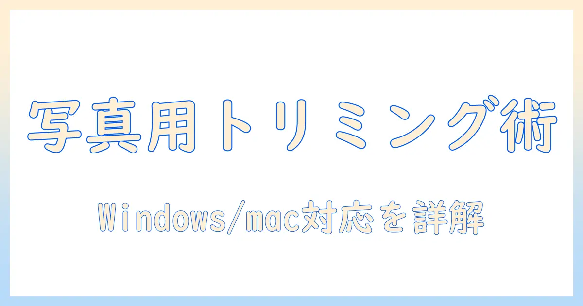 写真 トリミング アプリ pc 徹底比較：Windows/mac対応のおすすめツールと使い方ガイド