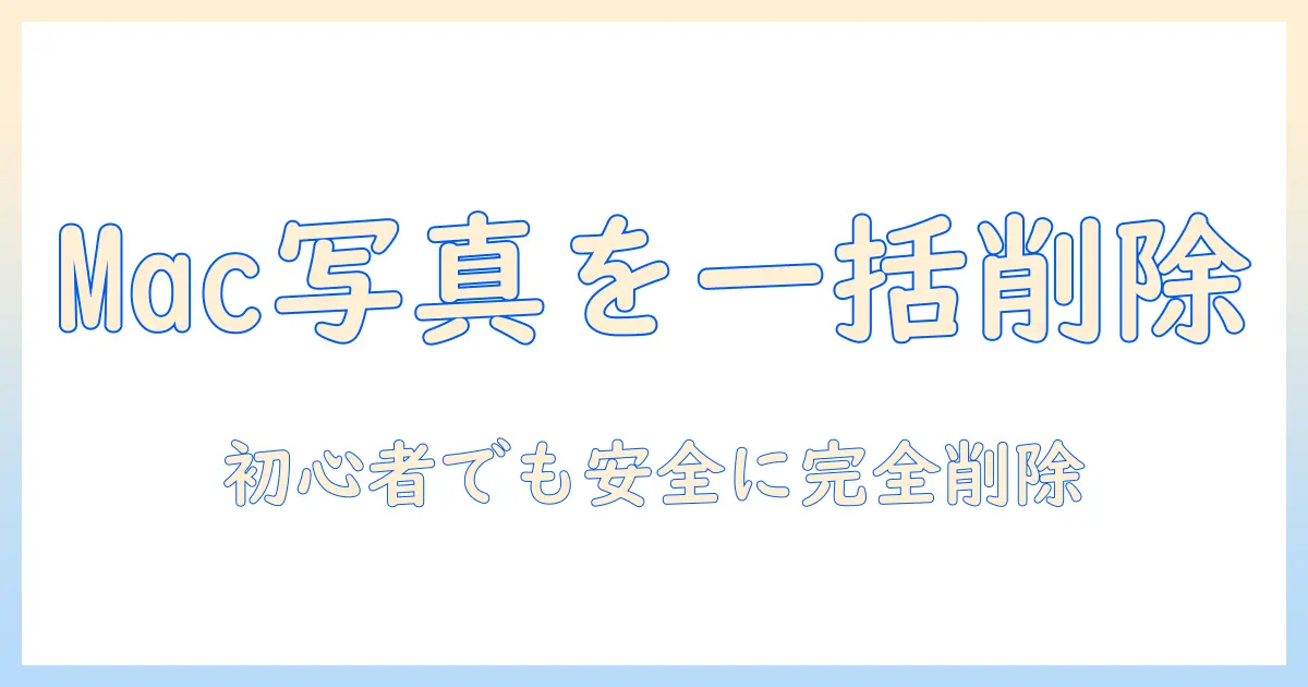 macbook 写真 全部消す 方法と注意点｜初心者でもできる一括削除ガイド
