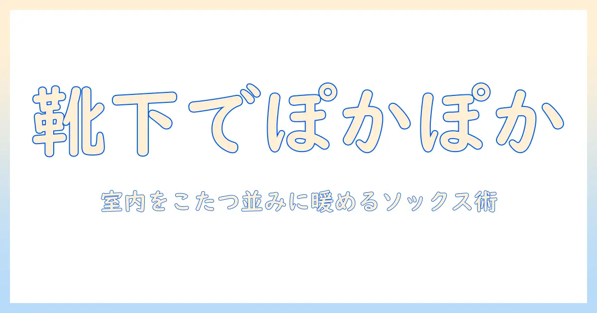 靴下・ソックスで暖かさを実感、サプリの選び方も解説—まるでこたつのようなルームでの過ごし方とソックス活用術