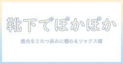 靴下・ソックスで暖かさを実感、サプリの選び方も解説—まるでこたつのようなルームでの過ごし方とソックス活用術