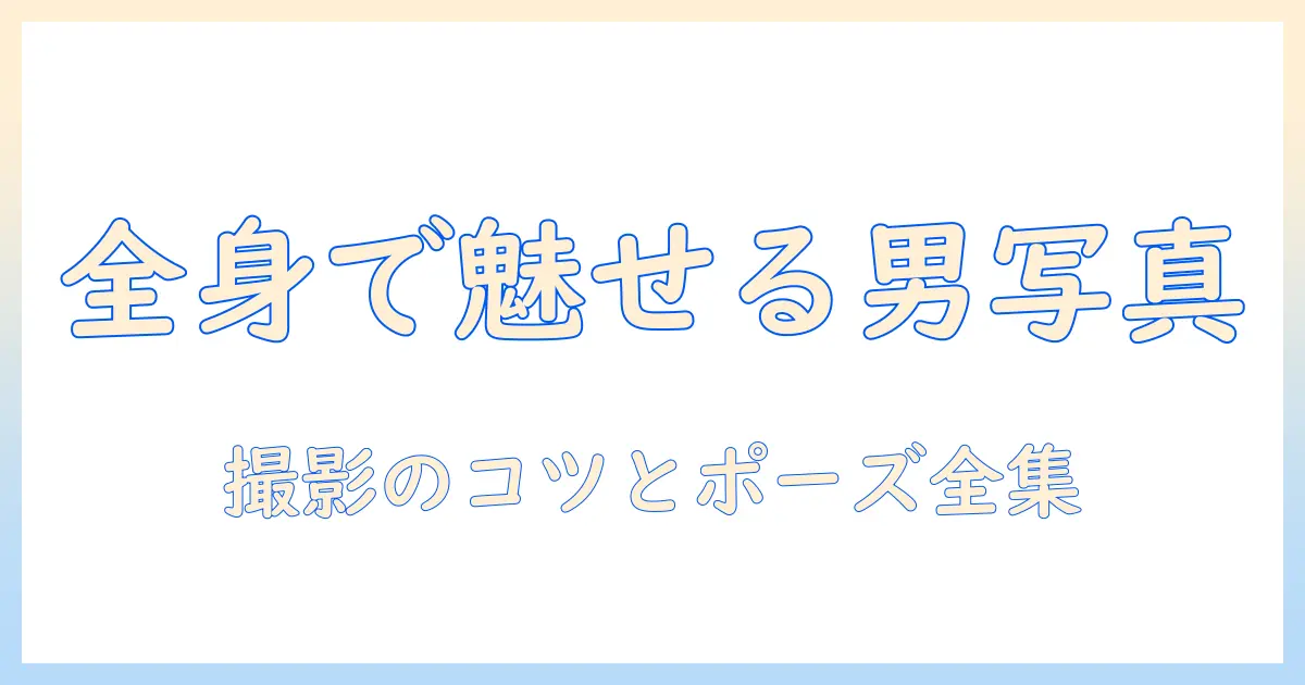 写真 ポーズ 全身 男で魅せる撮影ガイド：男性の全身ポーズ集と撮影のコツ