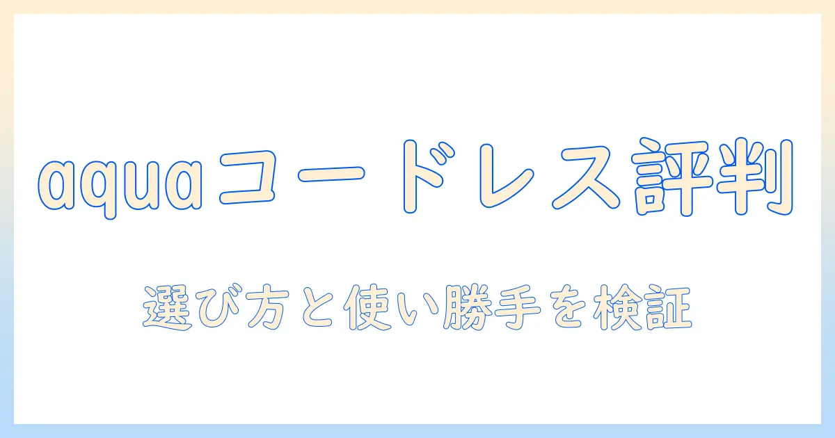aqua 掃除機のコードレスモデルの評判を徹底解説—選び方と実際の使い勝手
