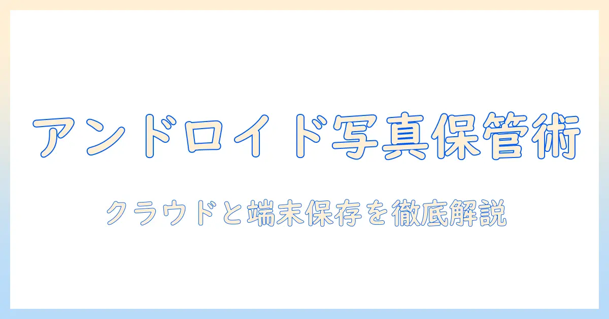 アンドロイド 写真 バックアップ やり方を徹底解説｜初心者でもできるクラウドと端末保存の手順