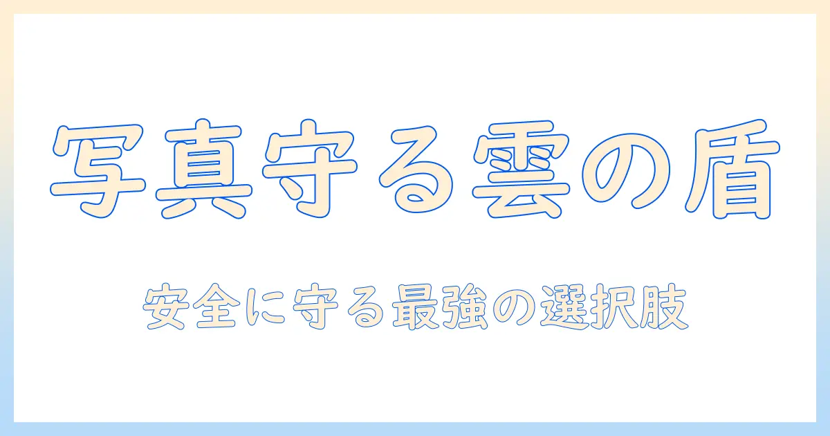 写真 保存 クラウド 比較：写真データを安全に守るクラウド選びの完全ガイド