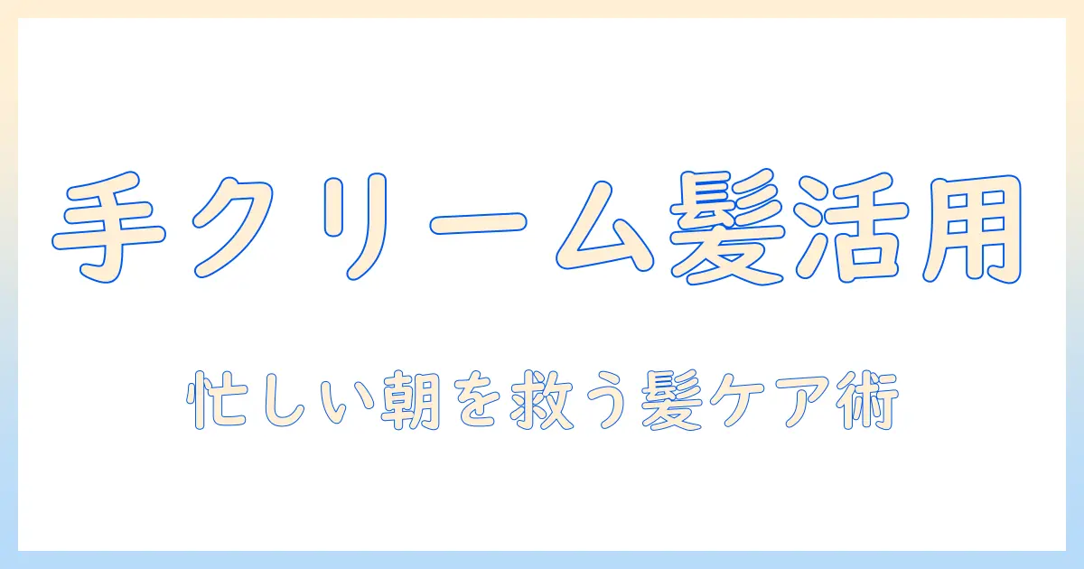 ハンドクリームをヘアバーム代わりに使う方法と注意点｜忙しい女性の時短ヘアケア術