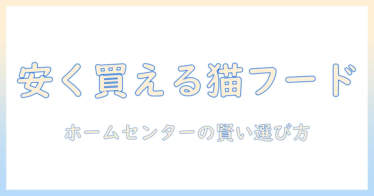 ドライ キャットフードを安い価格で手に入れる!ホームセンターで賢く選ぶ方法