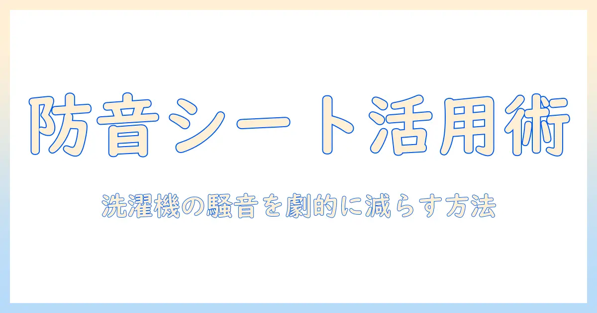 洗濯機の騒音対策に防音シートを活用する方法｜選び方と設置のコツ