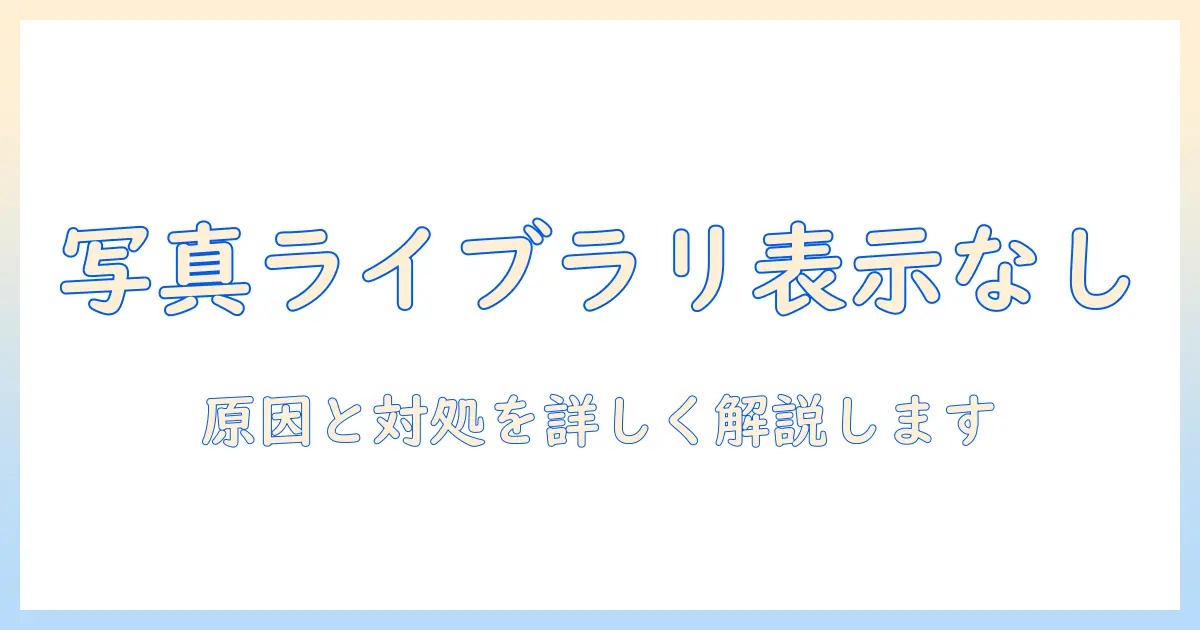 写真 ライブラリー 表示されないときの原因と対処法｜初心者にもわかる解決ガイド