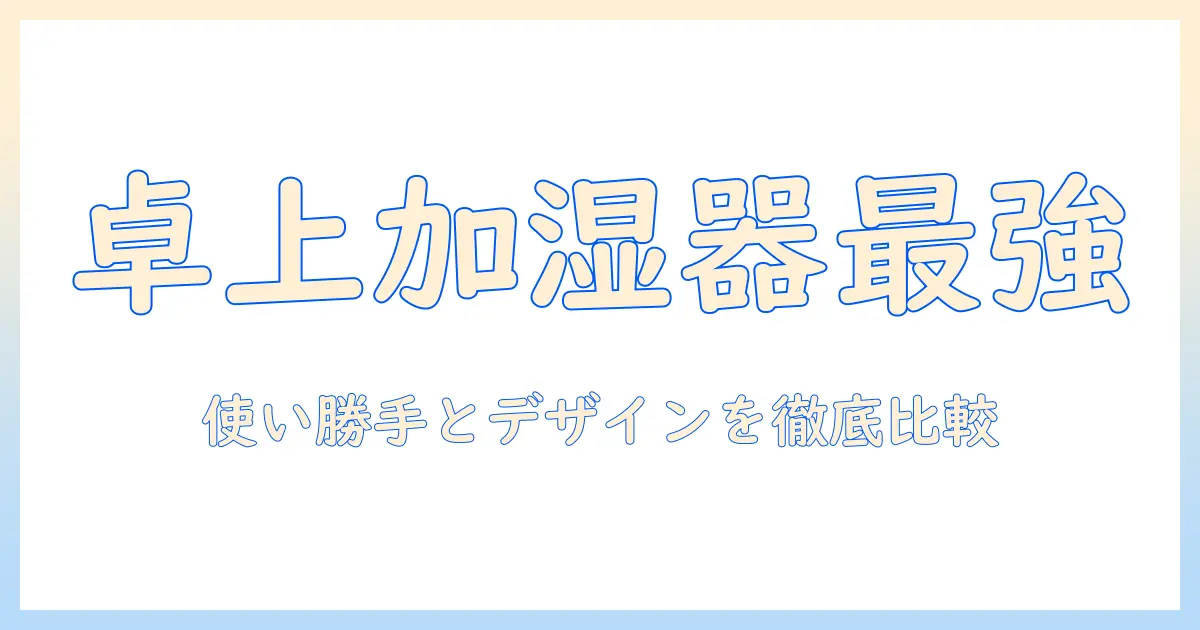 東急ハンズで選ぶ 卓上 加湿器ガイド｜使い勝手・デザイン・価格を徹底比較