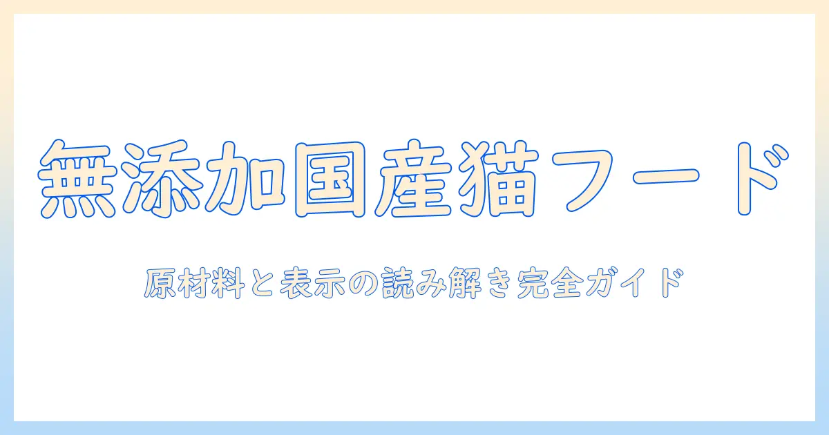 キャットフードの選び方ガイド：無添加で国産の条件を満たす商品の見つけ方とポイント