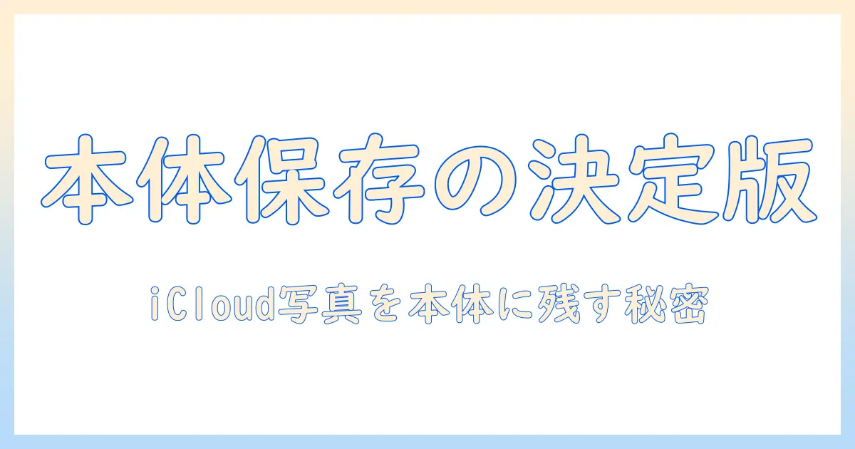 icloud 写真 本体保存を実現する方法と設定ガイド