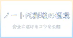 ノートパソコンを郵送する際のダンボール梱包ガイド：安全に届けるためのポイントと手順