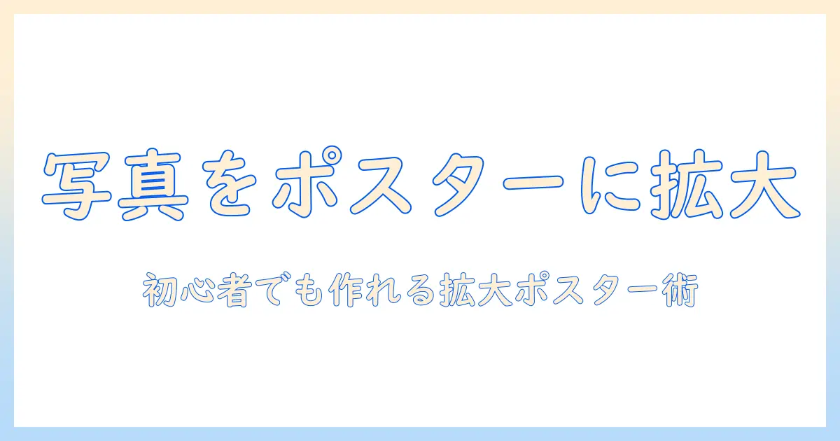 写真を引き伸ばしてポスターサイズに！初心者でも分かる写真の引き伸ばしとポスター作成ガイド