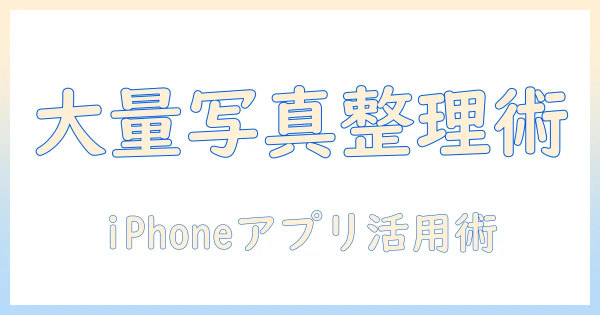 大量 の 写真 整理 方法 iphone アプリを使いこなすための完全ガイドとおすすめアプリ
