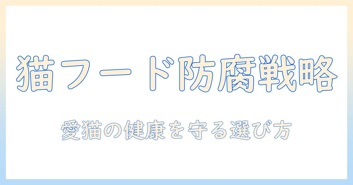 キャットフードと防腐剤の基礎知識:愛猫の健康を守るための選び方ガイド