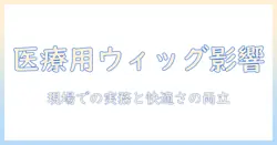 医療用ウィッグのデメリットを徹底解説：医療現場での使用を検討する人のための選び方と注意点