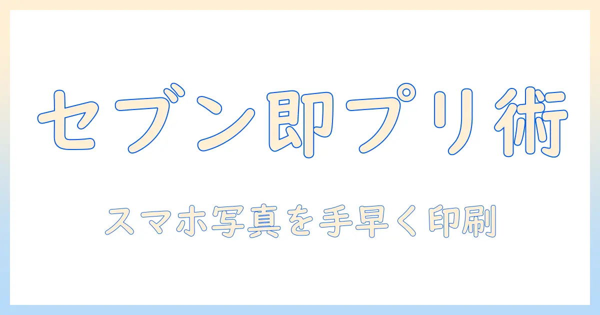 セブンイレブン で スマホ の 写真 を プリント したい：スマホ写真を手軽に印刷する方法と実践ガイド