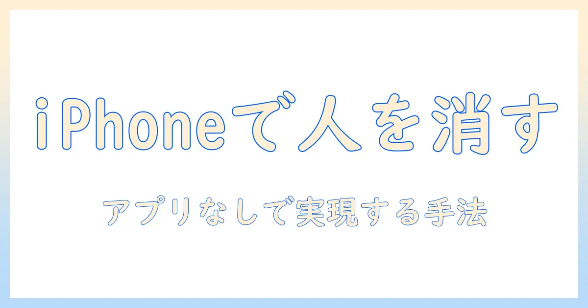 写真 人を消す iphone アプリなし：iPhoneだけで写真から人物を消す方法と実践的な代替案