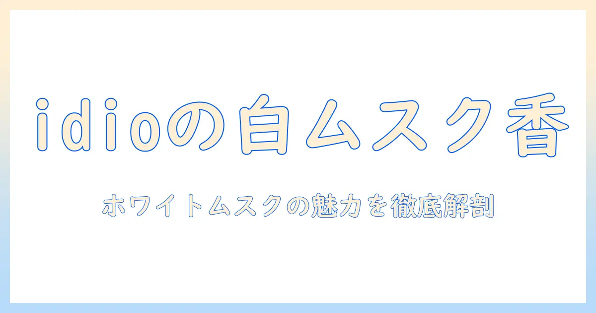 idioのハンドクリームで香りを楽しむ：ホワイトムスクの魅力と選び方