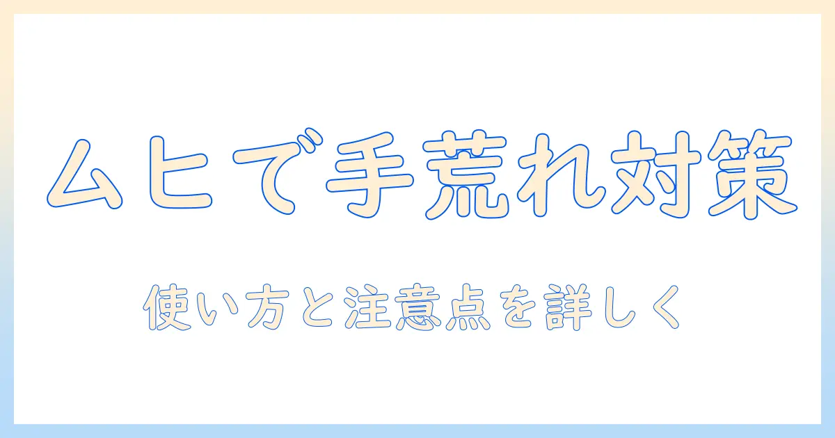 手荒れにムヒを使うべき？手荒れ対策としてのムヒの使い方と注意点