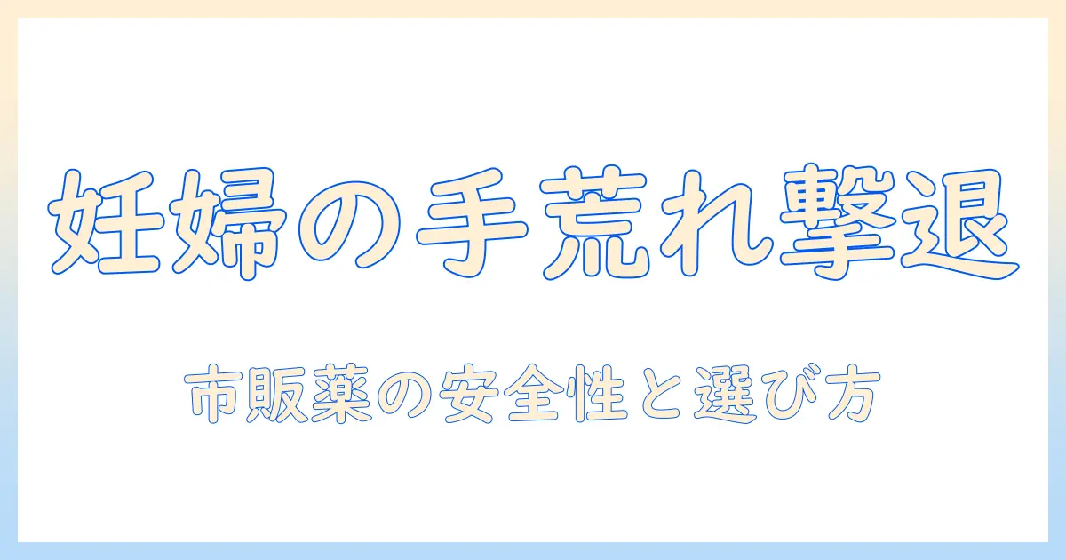 妊娠中の手荒れを市販薬でケアする方法|妊婦さんが知っておくべきポイントと安全性