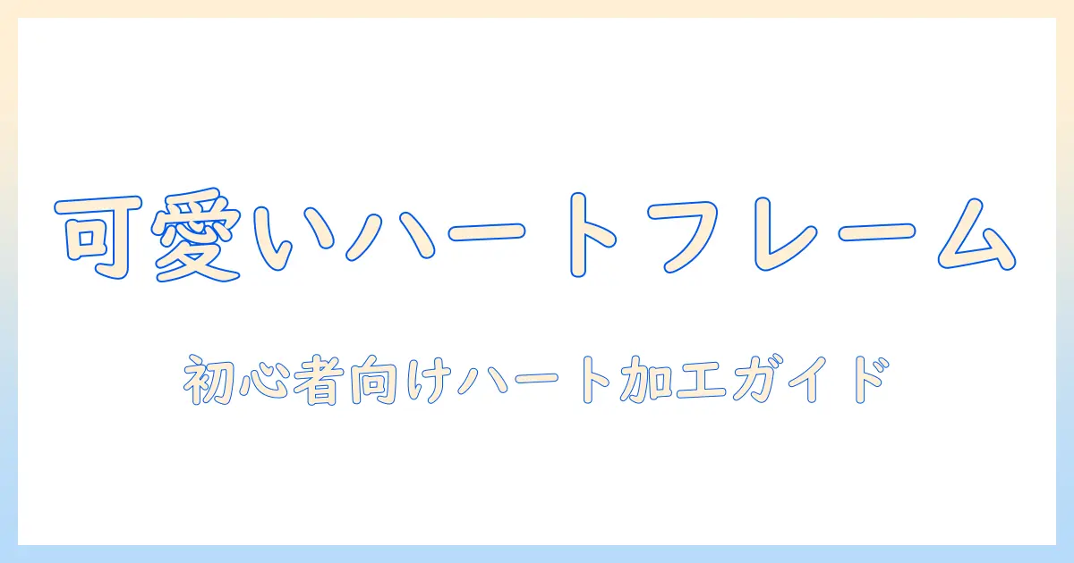 写真 加工 ハート フレームでつくる可愛い写真編集ガイド｜初心者向けの使い方とおすすめアプリ