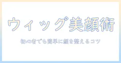 ウィッグのりで顔周りをきれいに見せる方法｜初心者向けのりの選び方と顔への影響