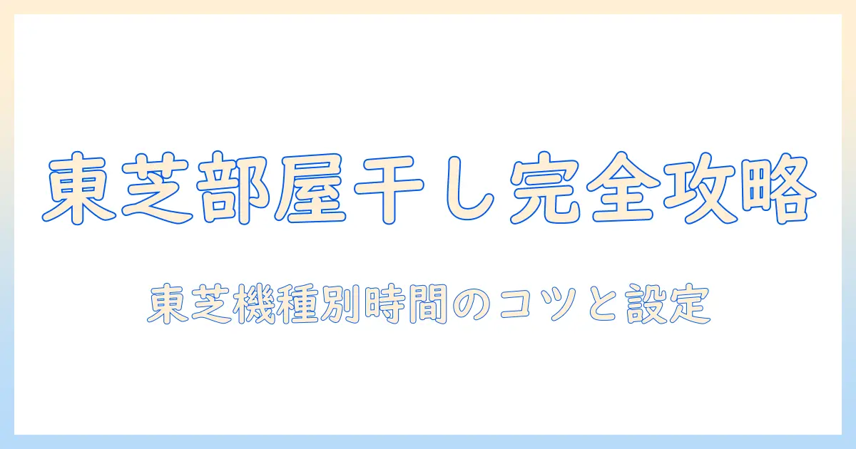 東芝の洗濯機の部屋干しコースの時間を徹底解説!使い方と選び方のポイント
