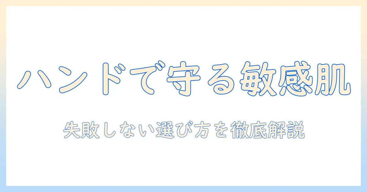 ハンドクリームで敏感肌を守る—ドラッグストアで選ぶと失敗しないポイントとおすすめ成分