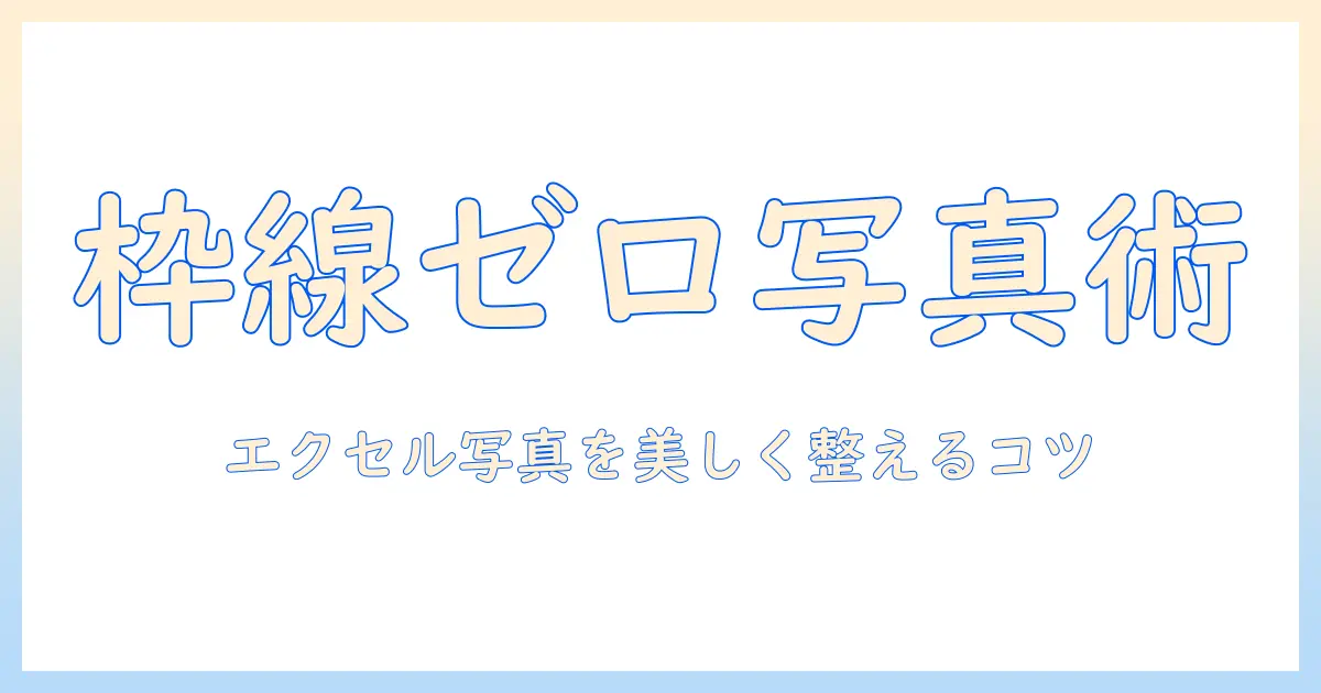 エクセル 写真 枠線 消す 方法とコツ｜写真の枠線を消して見栄えを良くするテクニック