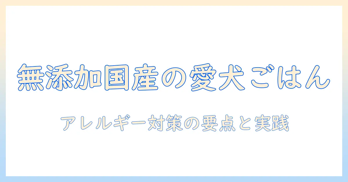ドッグフード選びの基礎：無添加・国産でアレルギー対策に適したポイントと注意点
