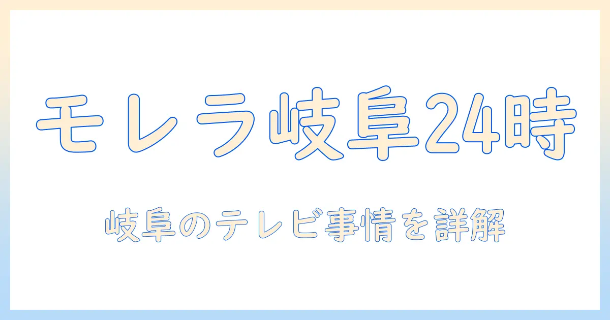 モレラ 岐阜 24 時間 テレビ 芸能人 情報を徹底解説：岐阜の地域テレビ事情と注目のニュース