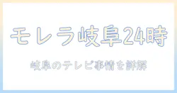 モレラ 岐阜 24 時間 テレビ 芸能人 情報を徹底解説:岐阜の地域テレビ事情と注目のニュース