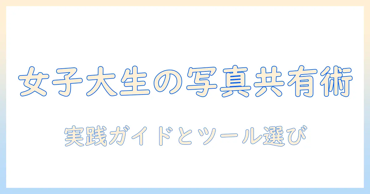 写真 の 共有 方法 おすすめ — 女性の大学生向けの実践ガイドとツール選び