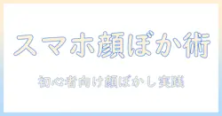 スマホの写真の顔ぼかし方は初心者でもできる!手順とコツ
