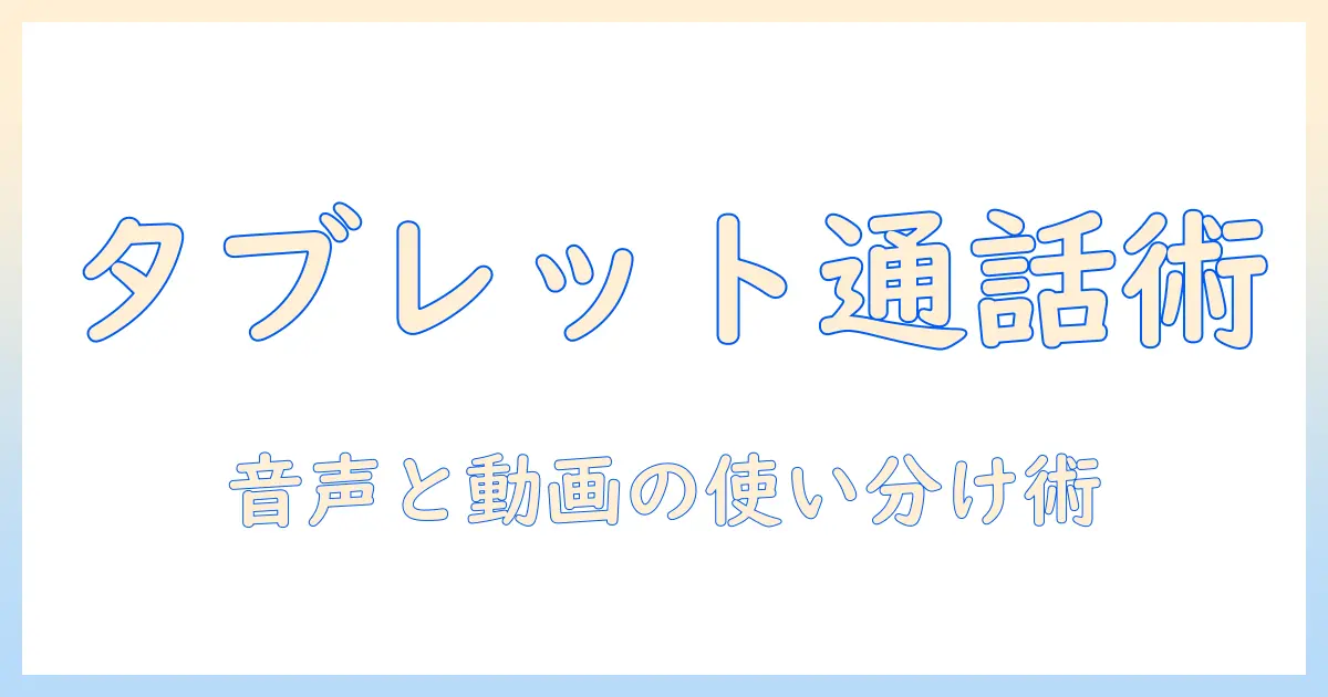 タブレットの通話方法を徹底解説：音声通話とビデオ通話の設定・使い方