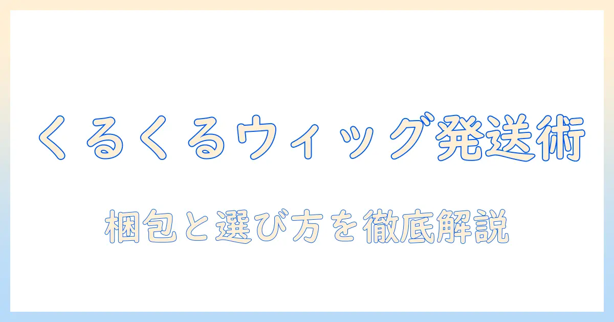 くるくるカールのウィッグを発送する際のチェックポイントと選び方