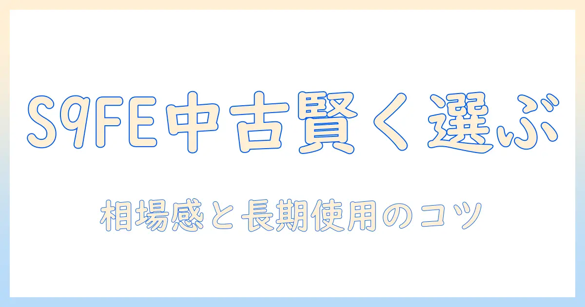 galaxy タブレットの中古を徹底解説:s9 fe を中心に賢く選ぶ方法