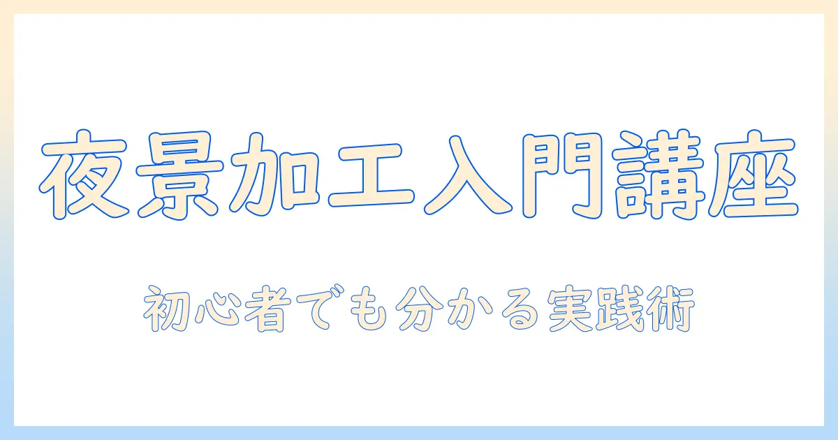 写真 夜景に加工:初心者でも分かる夜景写真の加工テクニックとおすすめツール