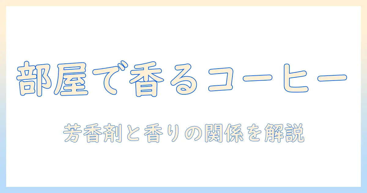 コーヒーの香りを部屋で楽しむ方法:芳香剤と香りの関係を解説するコーヒー好きのためのガイド