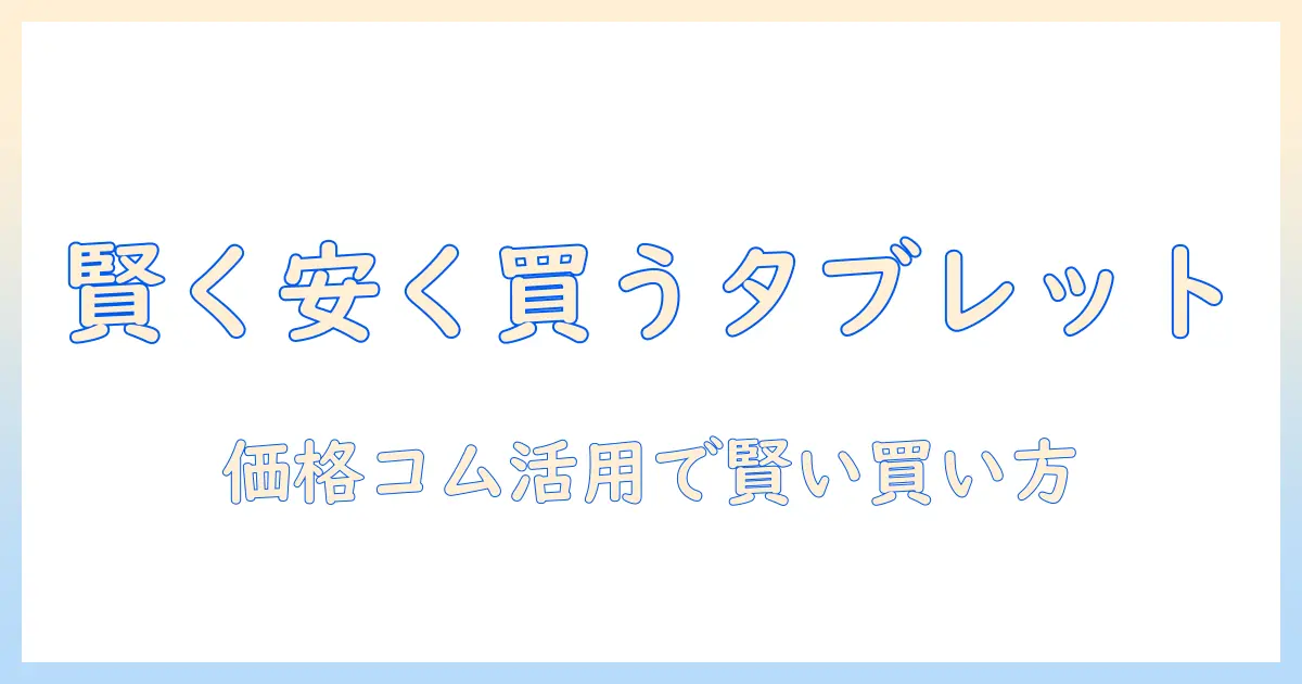 タブレットを安い価格で探す—価格コムを徹底活用して賢く買う
