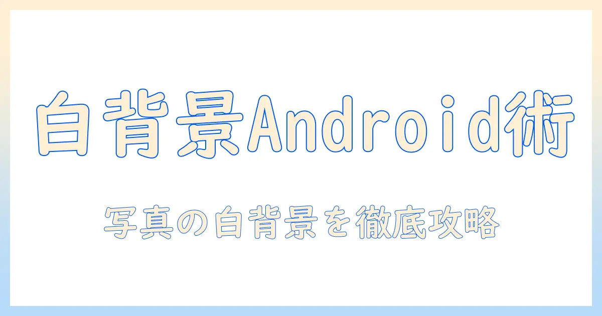 写真 背景 白 に する アンドロイド:背景を白くする方法とおすすめアプリ・設定ガイド