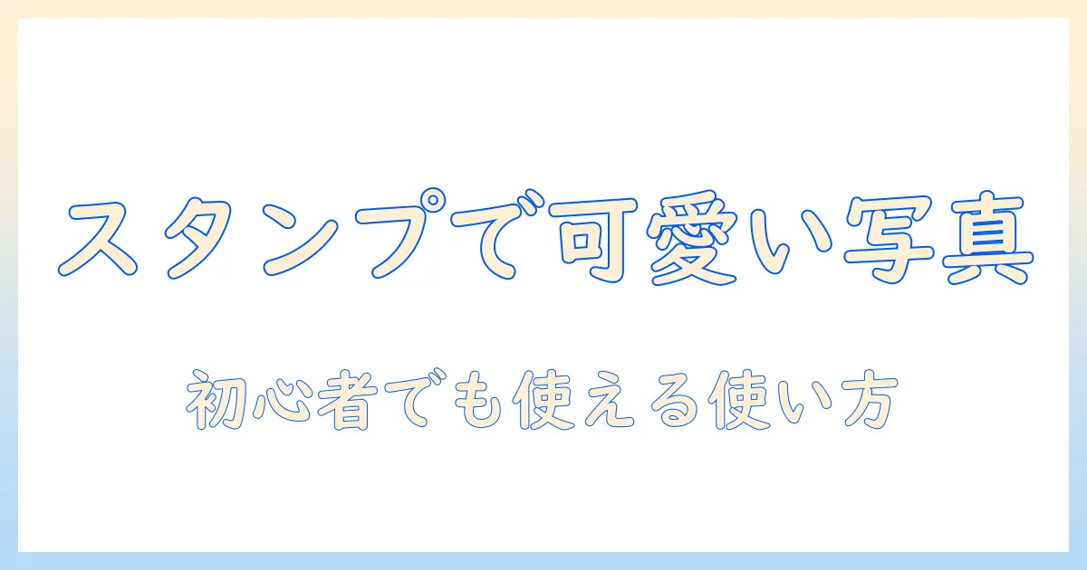 写真 加工 アプリ スタンプ 可愛いを徹底解説：初心者向けの可愛いスタンプが使えるアプリ比較と使い方