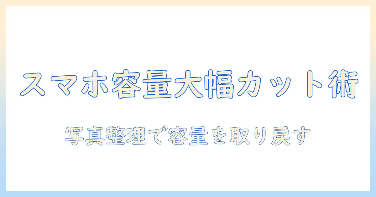 スマホ 写真 容量 減らし方で容量不足を解消する写真整理のコツと手順