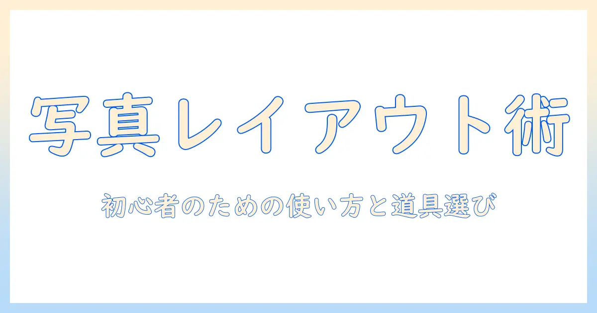 写真 レイアウト アプリ 印刷で始める実践ガイド: 初心者のための使い方とツール選び