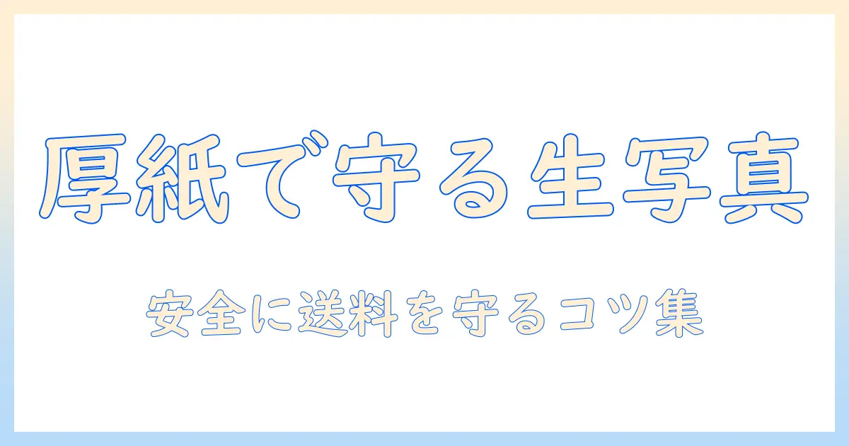 生 写真 郵送 厚紙を使った安全な写真発送ガイド